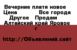 Вечерние платя новое › Цена ­ 3 000 - Все города Другое » Продам   . Алтайский край,Яровое г.